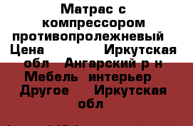 Матрас с компрессором противопролежневый › Цена ­ 12 000 - Иркутская обл., Ангарский р-н Мебель, интерьер » Другое   . Иркутская обл.